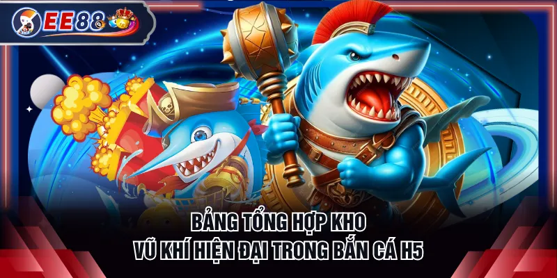Bảng tổng hợp kho vũ khí hiện đại trong bắn cá H5