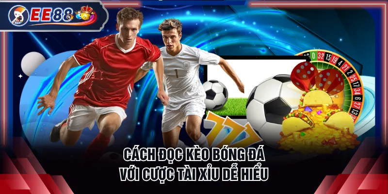 Cách đọc kèo bóng đá với cược tài xỉu dễ hiểu