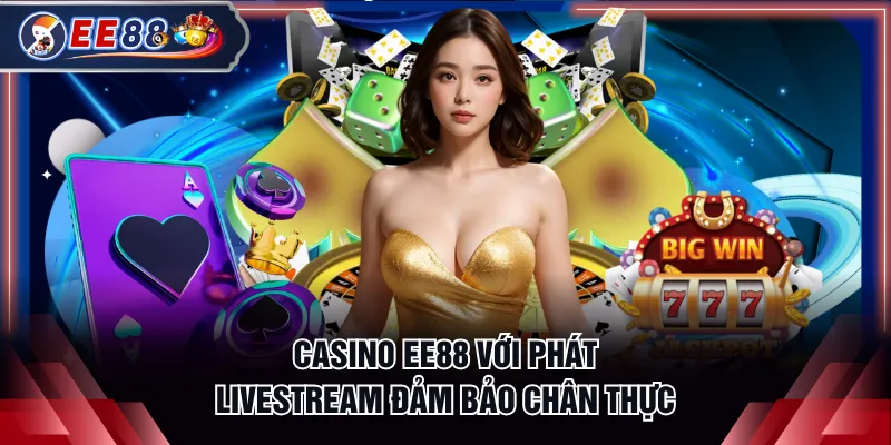 Casino EE88 với phát livestream đảm bảo chân thực