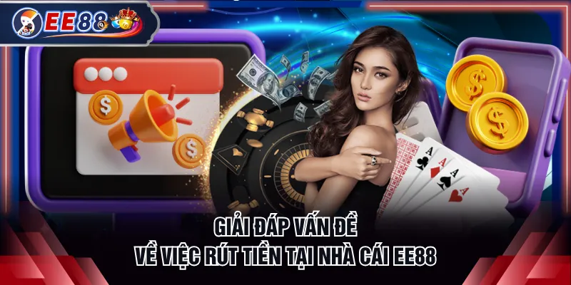 Giải đáp vấn đề về việc rút tiền tại nhà cái EE88
