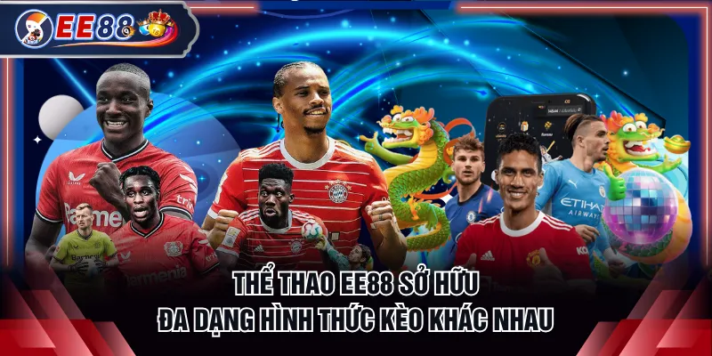 Thể thao EE88 sở hữu đa dạng hình thức kèo khác nhau